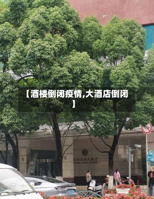 【酒楼倒闭疫情,大酒店倒闭】