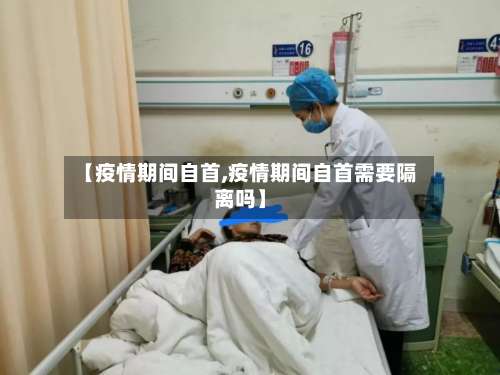 【疫情期间自首,疫情期间自首需要隔离吗】