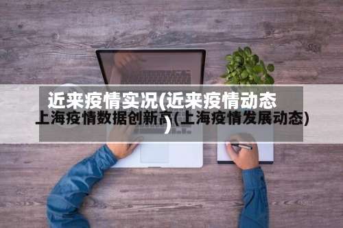 近来疫情实况(近来疫情动态)