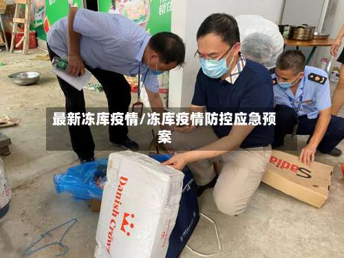 最新冻库疫情/冻库疫情防控应急预案-第3张图片