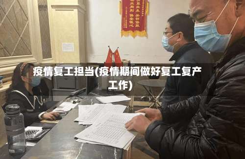 疫情复工担当(疫情期间做好复工复产工作)-第2张图片