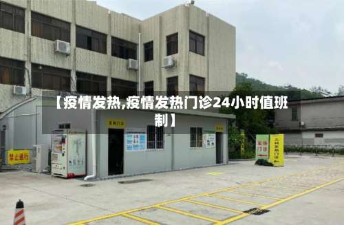【疫情发热,疫情发热门诊24小时值班制】