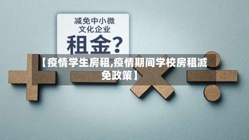 【疫情学生房租,疫情期间学校房租减免政策】