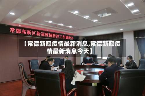 【常德新冠疫情最新消息,常德新冠疫情最新消息今天】