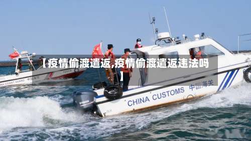 【疫情偷渡遣返,疫情偷渡遣返违法吗】