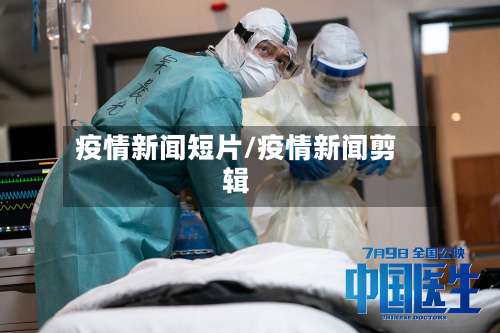 疫情新闻短片/疫情新闻剪辑-第2张图片