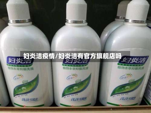 妇炎洁疫情/妇炎洁有官方旗舰店吗
