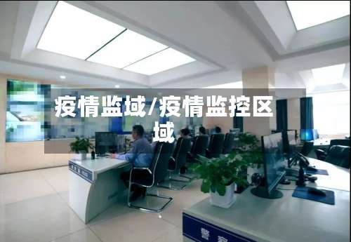 疫情监域/疫情监控区域