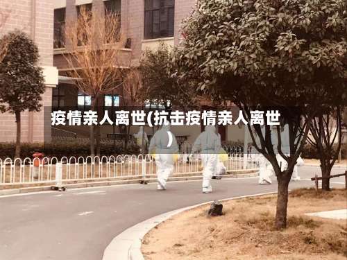 疫情亲人离世(抗击疫情亲人离世)-第2张图片