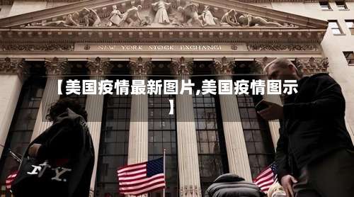 【美国疫情最新图片,美国疫情图示】