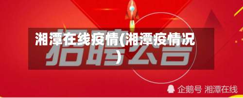 湘潭在线疫情(湘潭疫情况)