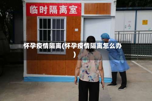 怀孕疫情隔离(怀孕疫情隔离怎么办)-第2张图片