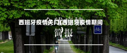 西班牙疫情关门(西班牙疫情期间)