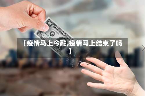 【疫情马上今融,疫情马上结束了吗】-第3张图片