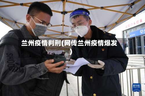 兰州疫情判刑(网传兰州疫情爆发)