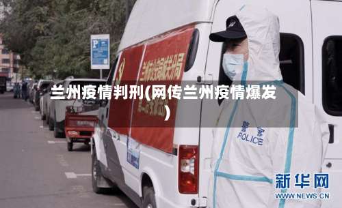 兰州疫情判刑(网传兰州疫情爆发)-第3张图片