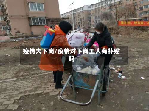 疫情大下岗/疫情对下岗工人有补贴吗