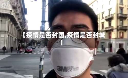 【疫情是否封国,疫情是否封城】-第2张图片