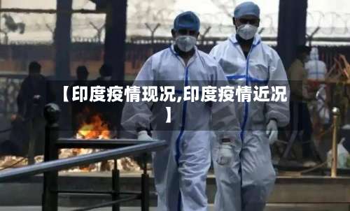 【印度疫情现况,印度疫情近况】