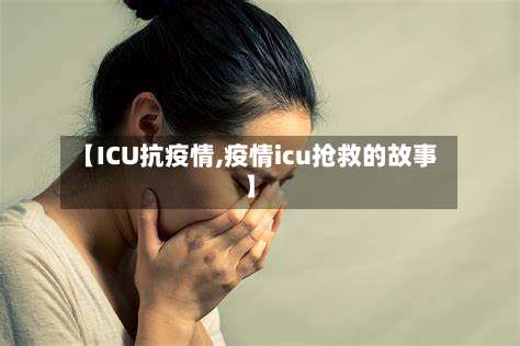 【ICU抗疫情,疫情icu抢救的故事】-第3张图片