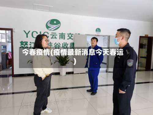 今春疫情(疫情最新消息今天春运)