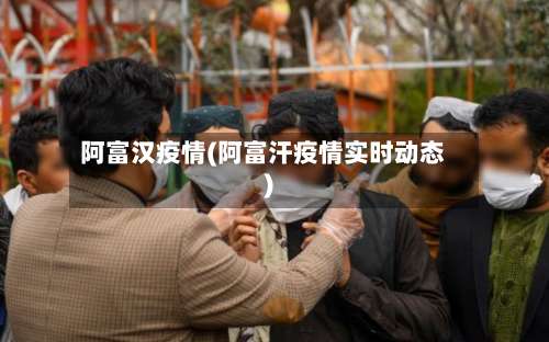 阿富汉疫情(阿富汗疫情实时动态)-第2张图片