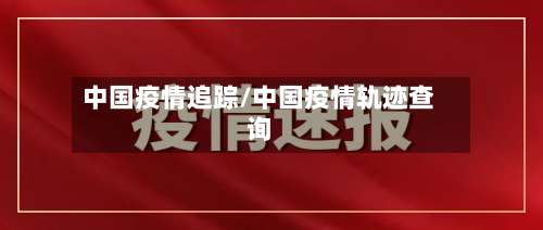 中国疫情追踪/中国疫情轨迹查询-第2张图片