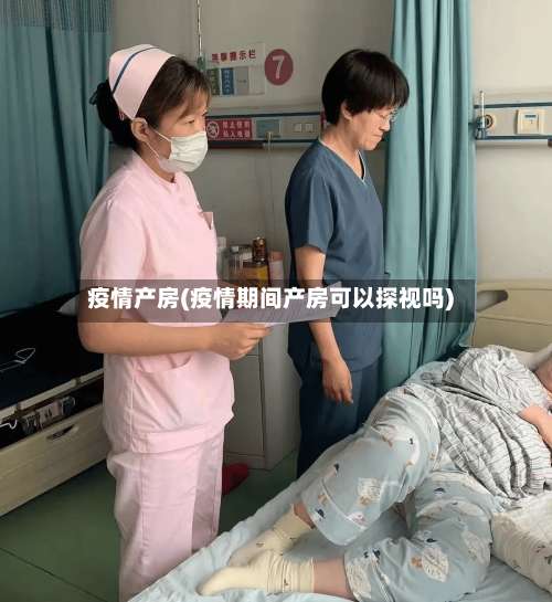 疫情产房(疫情期间产房可以探视吗)-第2张图片