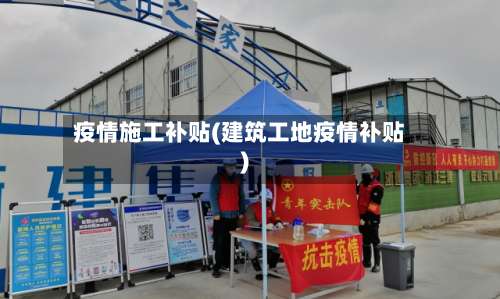 疫情施工补贴(建筑工地疫情补贴)-第2张图片