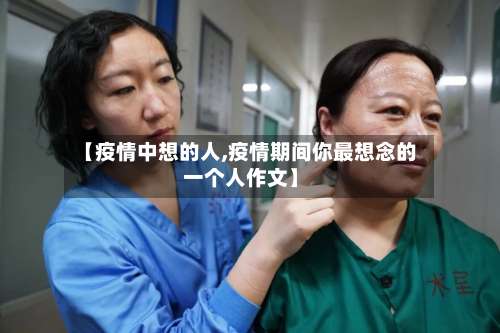 【疫情中想的人,疫情期间你最想念的一个人作文】-第2张图片