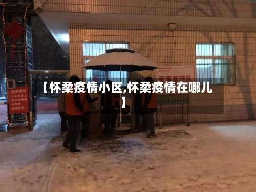 【怀柔疫情小区,怀柔疫情在哪儿】