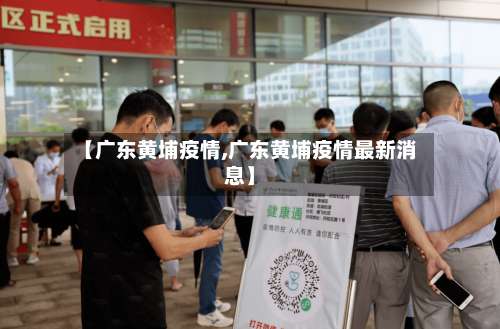 【广东黄埔疫情,广东黄埔疫情最新消息】-第2张图片
