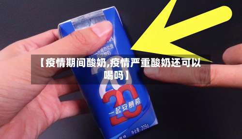 【疫情期间酸奶,疫情严重酸奶还可以喝吗】