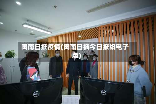 闽南日报疫情(闽南日报今日报纸电子版)-第2张图片