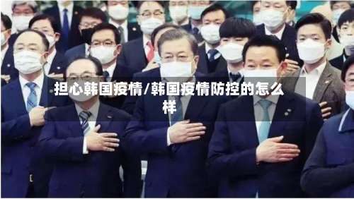 担心韩国疫情/韩国疫情防控的怎么样