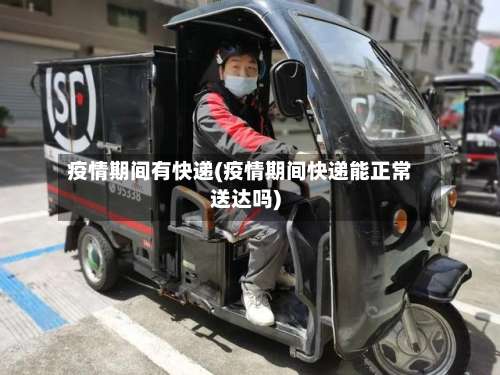 疫情期间有快递(疫情期间快递能正常送达吗)