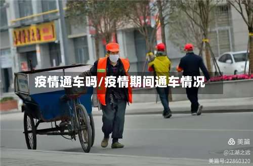 疫情通车吗/疫情期间通车情况-第3张图片
