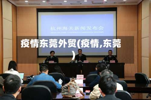 疫情东莞外贸(疫情,东莞)