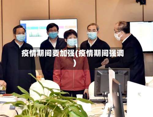 疫情期间要加强(疫情期间强调)-第2张图片