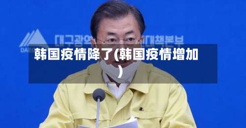 韩国疫情降了(韩国疫情增加)-第3张图片