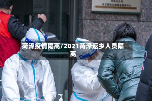 菏泽疫情隔离/2021菏泽返乡人员隔离-第2张图片