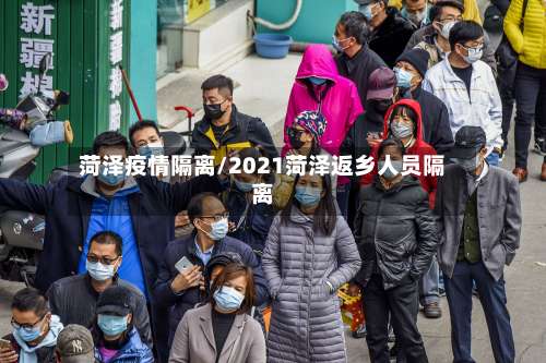 菏泽疫情隔离/2021菏泽返乡人员隔离-第3张图片