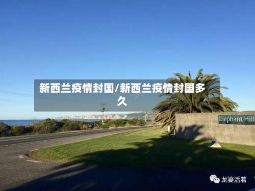 新西兰疫情封国/新西兰疫情封国多久