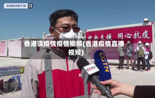 香港谈疫情疫情视频(香港疫情直播视频)-第3张图片