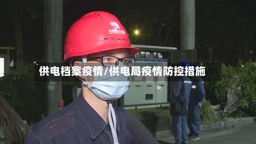 供电档案疫情/供电局疫情防控措施