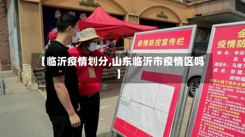 【临沂疫情划分,山东临沂市疫情区吗】-第3张图片