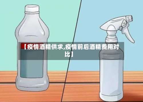 【疫情酒精供求,疫情前后酒精费用对比】