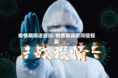 疫情期间送慰问/疫情期间慰问信短篇