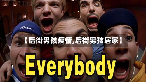 【后街男孩疫情,后街男孩居家】