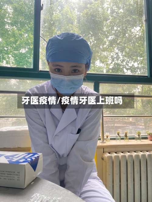 牙医疫情/疫情牙医上班吗-第2张图片